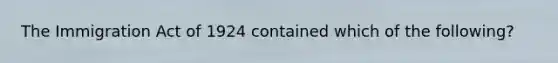 The Immigration Act of 1924 contained which of the following?