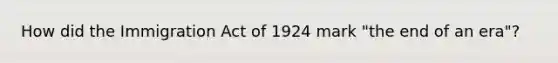 How did the Immigration Act of 1924 mark "the end of an era"?