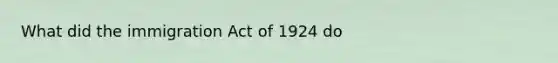 What did the immigration Act of 1924 do