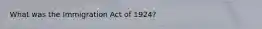 What was the Immigration Act of 1924?