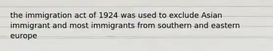 the immigration act of 1924 was used to exclude Asian immigrant and most immigrants from southern and eastern europe