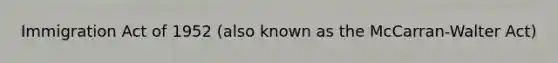 Immigration Act of 1952 (also known as the McCarran-Walter Act)