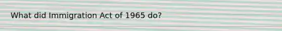 What did Immigration Act of 1965 do?