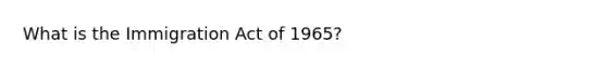 What is the Immigration Act of 1965?