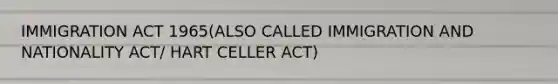 IMMIGRATION ACT 1965(ALSO CALLED IMMIGRATION AND NATIONALITY ACT/ HART CELLER ACT)