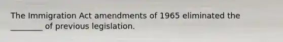 The Immigration Act amendments of 1965 eliminated the ________ of previous legislation.