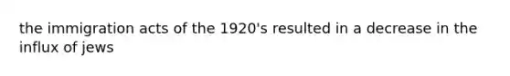 the immigration acts of the 1920's resulted in a decrease in the influx of jews