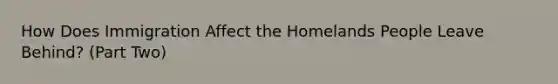 How Does Immigration Affect the Homelands People Leave Behind? (Part Two)
