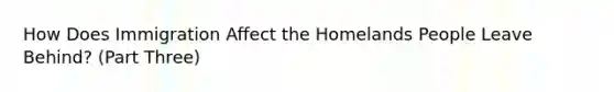 How Does Immigration Affect the Homelands People Leave Behind? (Part Three)