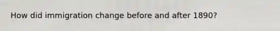 How did immigration change before and after 1890?
