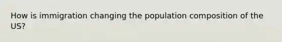How is immigration changing the population composition of the US?