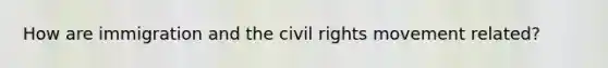 How are immigration and the civil rights movement related?