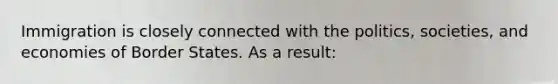 Immigration is closely connected with the politics, societies, and economies of Border States. As a result: