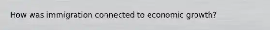 How was immigration connected to economic growth?