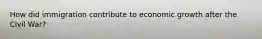 How did immigration contribute to economic growth after the Civil War?