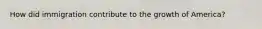 How did immigration contribute to the growth of America?