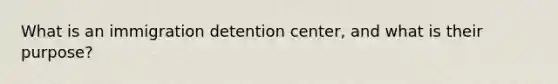 What is an immigration detention center, and what is their purpose?