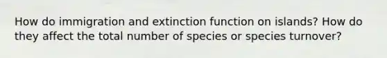 How do immigration and extinction function on islands? How do they affect the total number of species or species turnover?