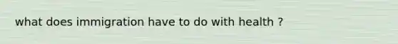 what does immigration have to do with health ?