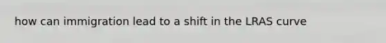 how can immigration lead to a shift in the LRAS curve