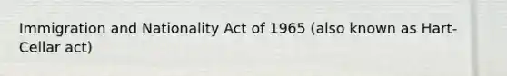 Immigration and Nationality Act of 1965 (also known as Hart-Cellar act)