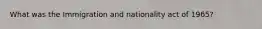 What was the Immigration and nationality act of 1965?