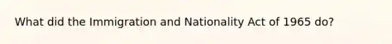 What did the Immigration and Nationality Act of 1965 do?