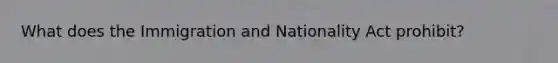 What does the Immigration and Nationality Act prohibit?