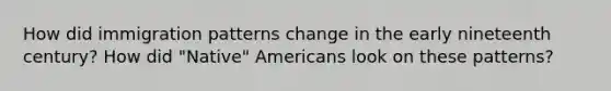 How did immigration patterns change in the early nineteenth century? How did "Native" Americans look on these patterns?