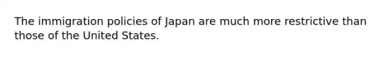 The immigration policies of Japan are much more restrictive than those of the United States.