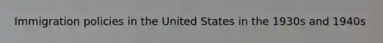 Immigration policies in the United States in the 1930s and 1940s