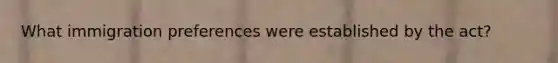 What immigration preferences were established by the act?