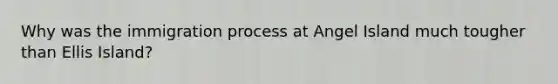 Why was the immigration process at Angel Island much tougher than Ellis Island?