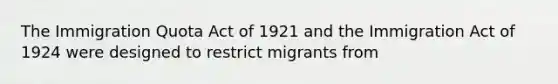 The Immigration Quota Act of 1921 and the Immigration Act of 1924 were designed to restrict migrants from