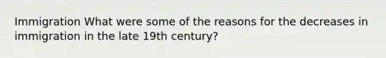 Immigration What were some of the reasons for the decreases in immigration in the late 19th century?