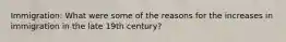 Immigration: What were some of the reasons for the increases in immigration in the late 19th century?