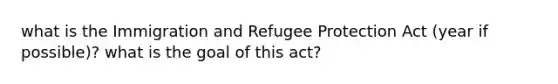 what is the Immigration and Refugee Protection Act (year if possible)? what is the goal of this act?