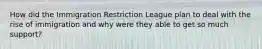 How did the Immigration Restriction League plan to deal with the rise of immigration and why were they able to get so much support?