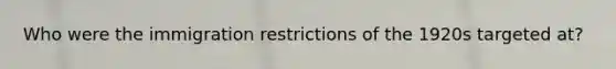 Who were the immigration restrictions of the 1920s targeted at?