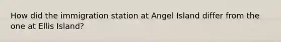 How did the immigration station at Angel Island differ from the one at Ellis Island?