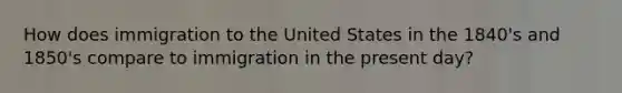 How does immigration to the United States in the 1840's and 1850's compare to immigration in the present day?