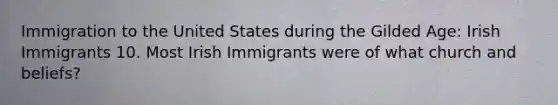 Immigration to the United States during the Gilded Age: Irish Immigrants 10. Most Irish Immigrants were of what church and beliefs?