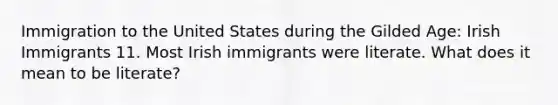 Immigration to the United States during the Gilded Age: Irish Immigrants 11. Most Irish immigrants were literate. What does it mean to be literate?