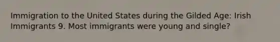 Immigration to the United States during the Gilded Age: Irish Immigrants 9. Most immigrants were young and single?