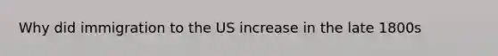 Why did immigration to the US increase in the late 1800s