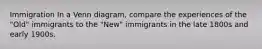 Immigration In a Venn diagram, compare the experiences of the "Old" immigrants to the "New" immigrants in the late 1800s and early 1900s.