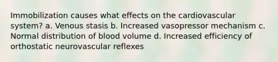 Immobilization causes what effects on the cardiovascular system? a. Venous stasis b. Increased vasopressor mechanism c. Normal distribution of blood volume d. Increased efficiency of orthostatic neurovascular reflexes