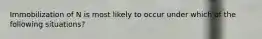 Immobilization of N is most likely to occur under which of the following situations?