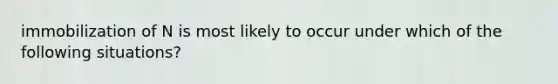 immobilization of N is most likely to occur under which of the following situations?