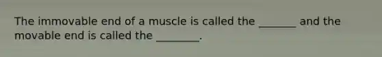 The immovable end of a muscle is called the _______ and the movable end is called the ________.